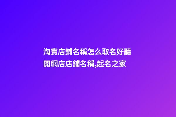 淘寶店鋪名稱怎么取名好聽 開網店店鋪名稱,起名之家-第1張-店鋪起名-玄機派